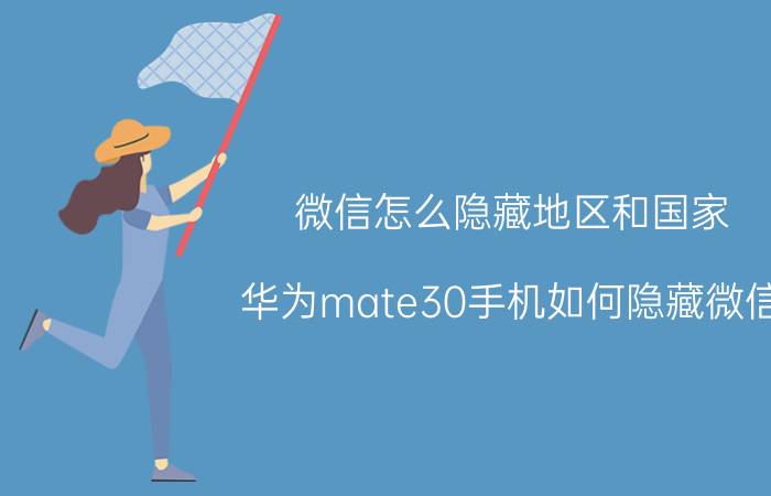 微信怎么隐藏地区和国家 华为mate30手机如何隐藏微信？